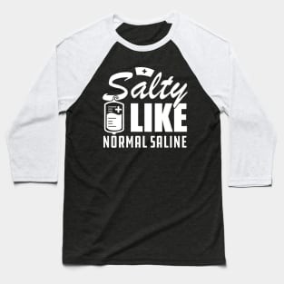 Nurse - Salty like normal saline w Baseball T-Shirt